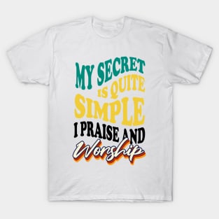 My Secret is Quite Simple..I Praise And Worship T-Shirt